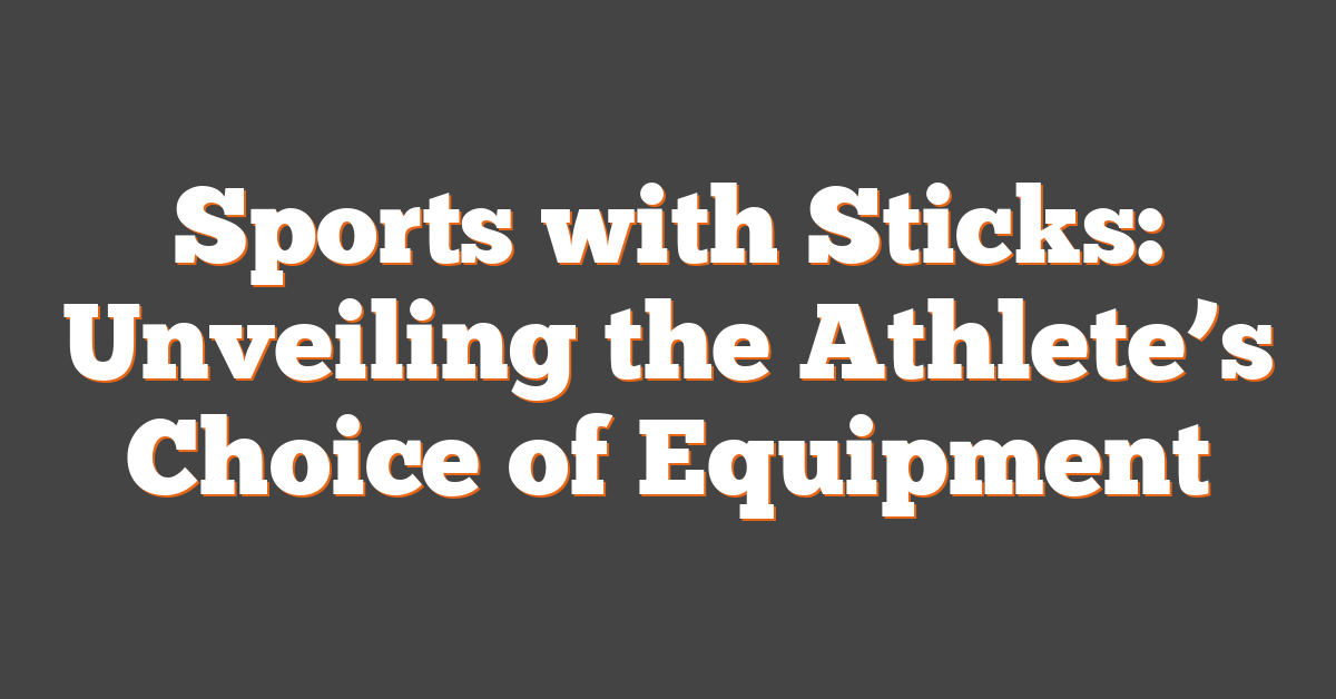 Sports with Sticks: Unveiling the Athlete’s Choice of Equipment