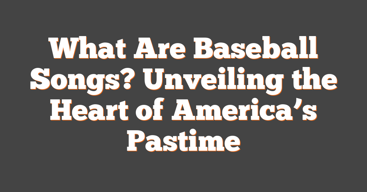 What Are Baseball Songs? Unveiling the Heart of America’s Pastime