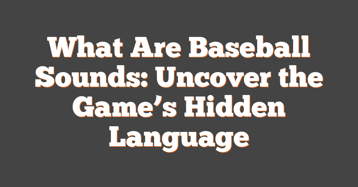 What Are Baseball Sounds: Uncover the Game’s Hidden Language