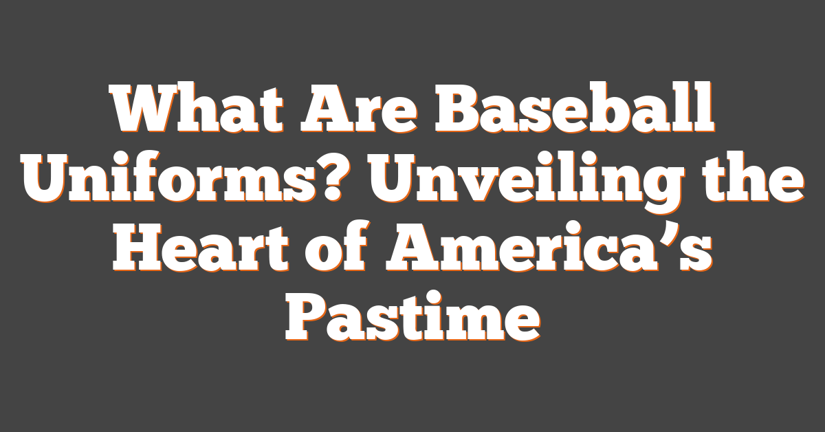 What Are Baseball Uniforms? Unveiling the Heart of America’s Pastime