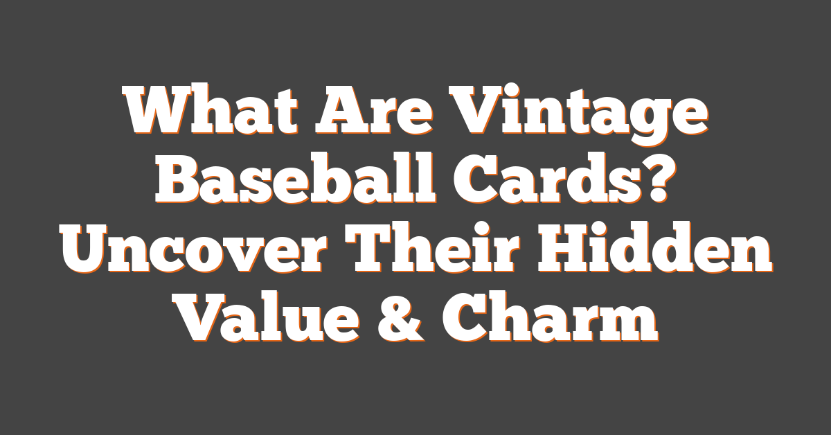 What Are Vintage Baseball Cards? Uncover Their Hidden Value & Charm