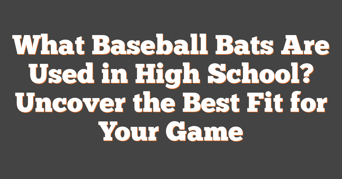 What Baseball Bats Are Used in High School? Uncover the Best Fit for Your Game
