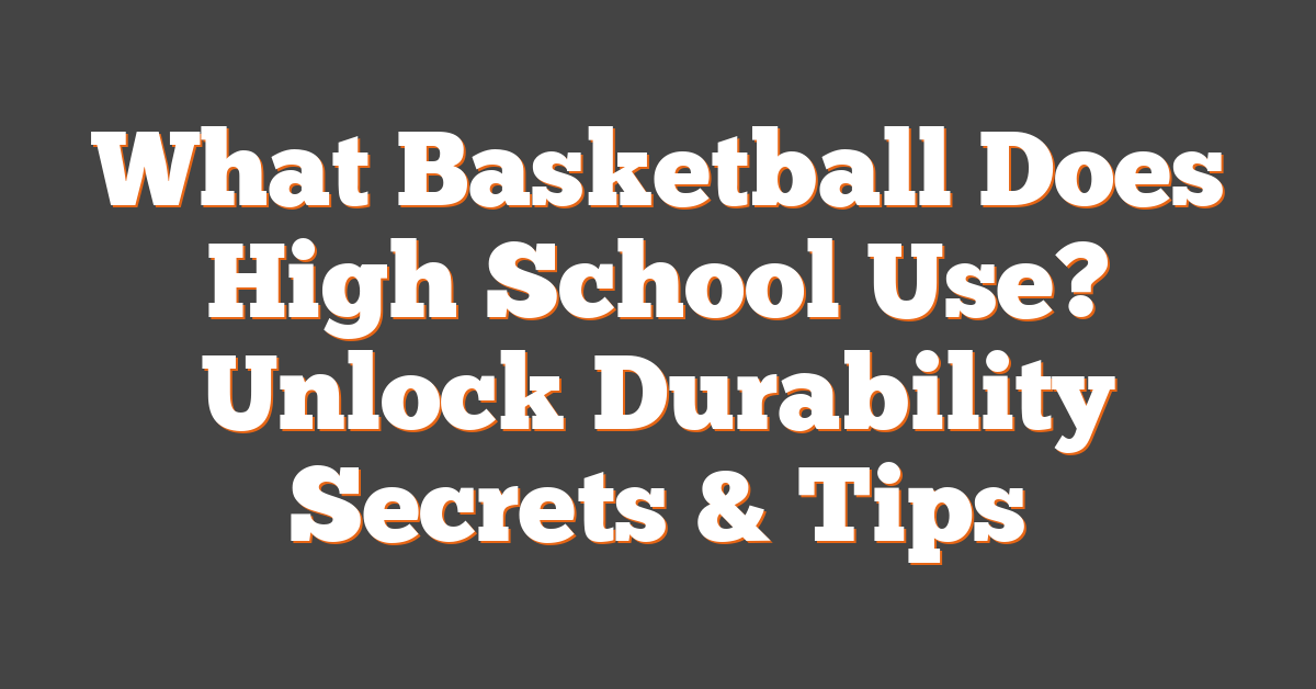 What Basketball Does High School Use? Unlock Durability Secrets & Tips