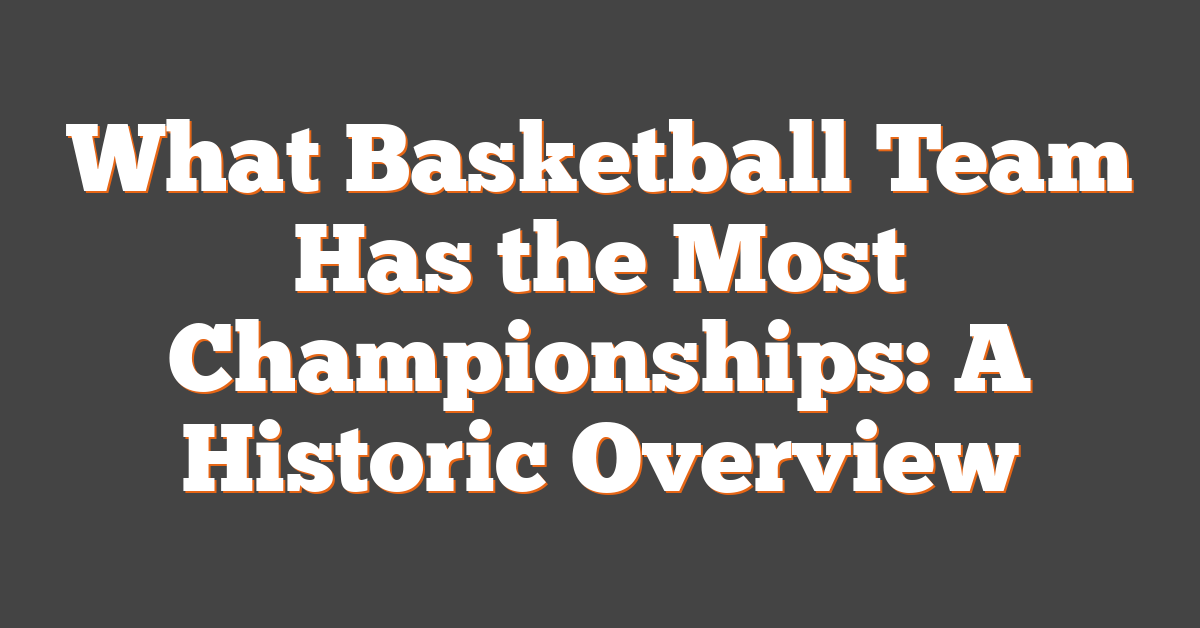 What Basketball Team Has the Most Championships: A Historic Overview