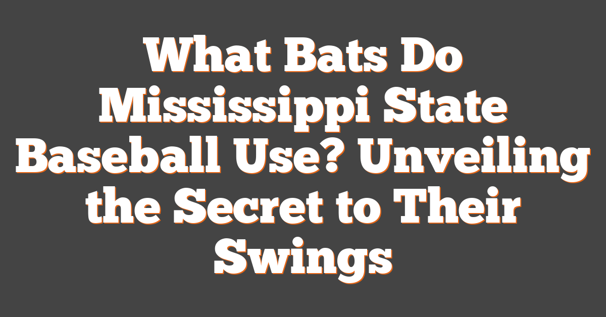 What Bats Do Mississippi State Baseball Use? Unveiling the Secret to Their Swings