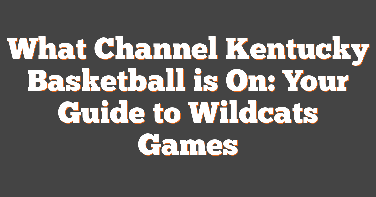 What Channel Kentucky Basketball is On: Your Guide to Wildcats Games