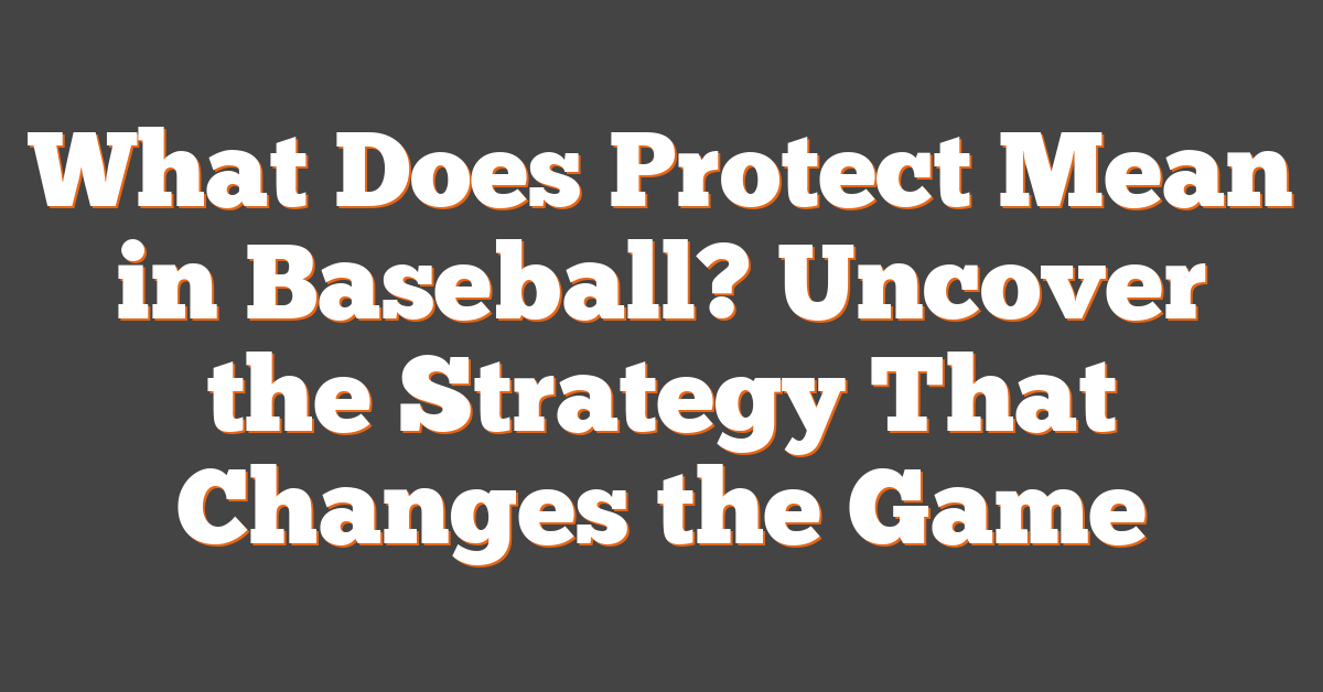 What Does Protect Mean in Baseball? Uncover the Strategy That Changes the Game