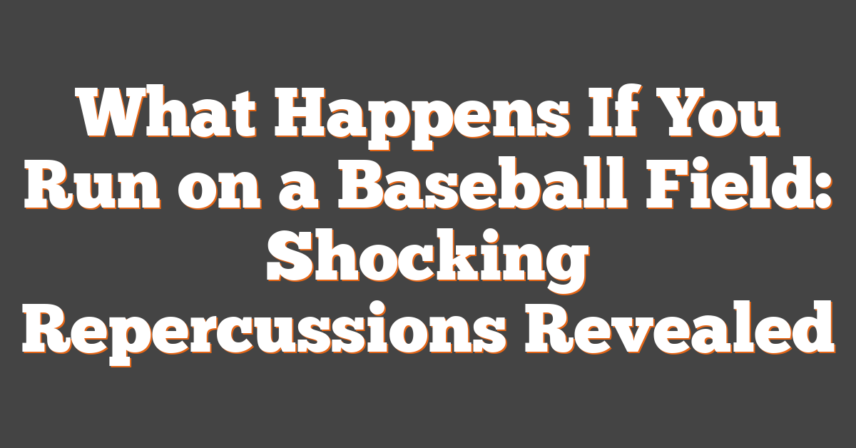 What Happens If You Run on a Baseball Field: Shocking Repercussions Revealed