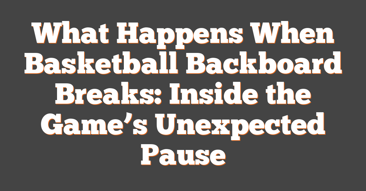 What Happens When Basketball Backboard Breaks: Inside the Game’s Unexpected Pause