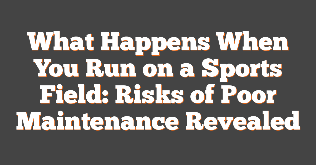 What Happens When You Run on a Sports Field: Risks of Poor Maintenance Revealed
