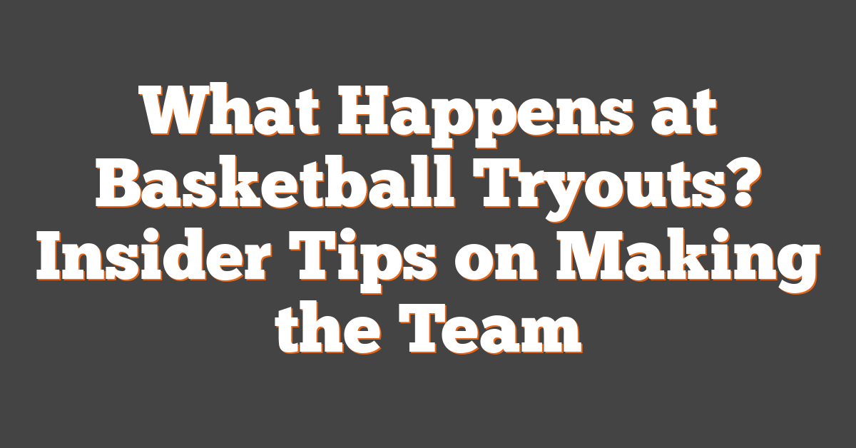 What Happens at Basketball Tryouts? Insider Tips on Making the Team