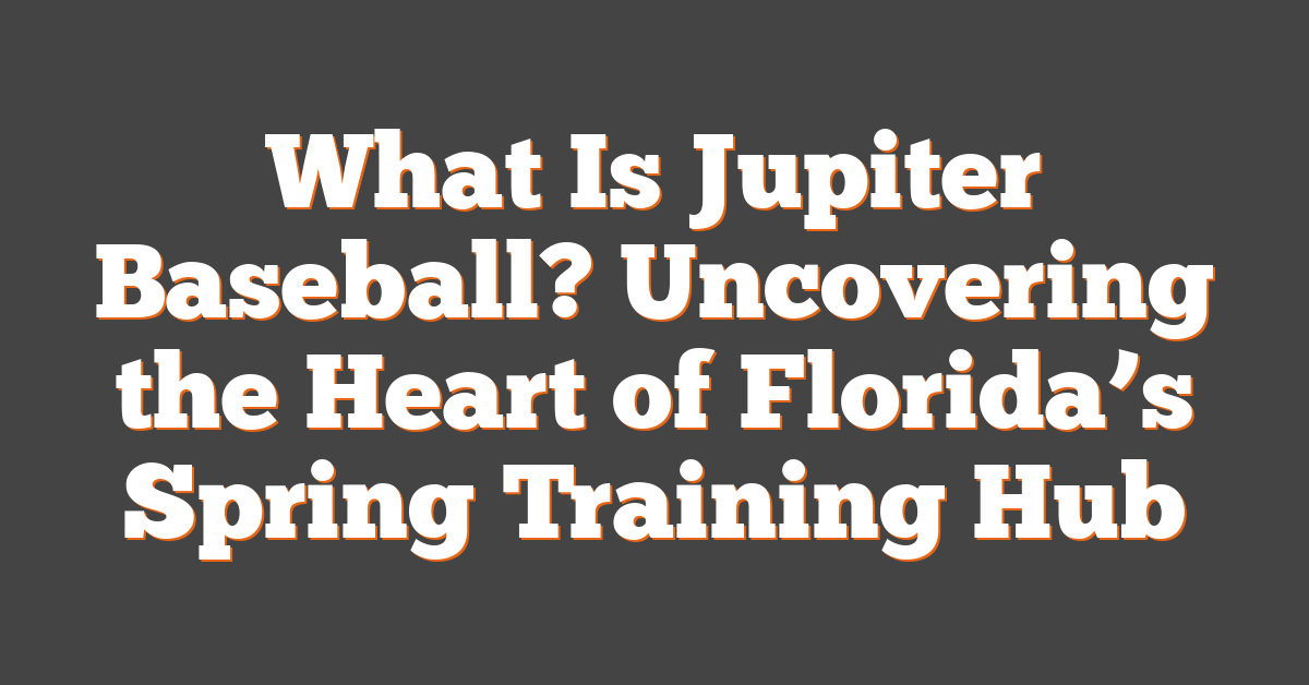 What Is Jupiter Baseball? Uncovering the Heart of Florida’s Spring Training Hub