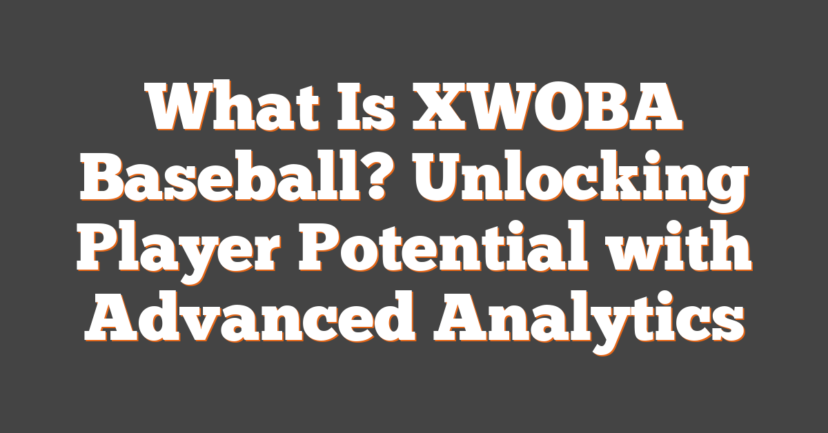 What Is XWOBA Baseball? Unlocking Player Potential with Advanced Analytics