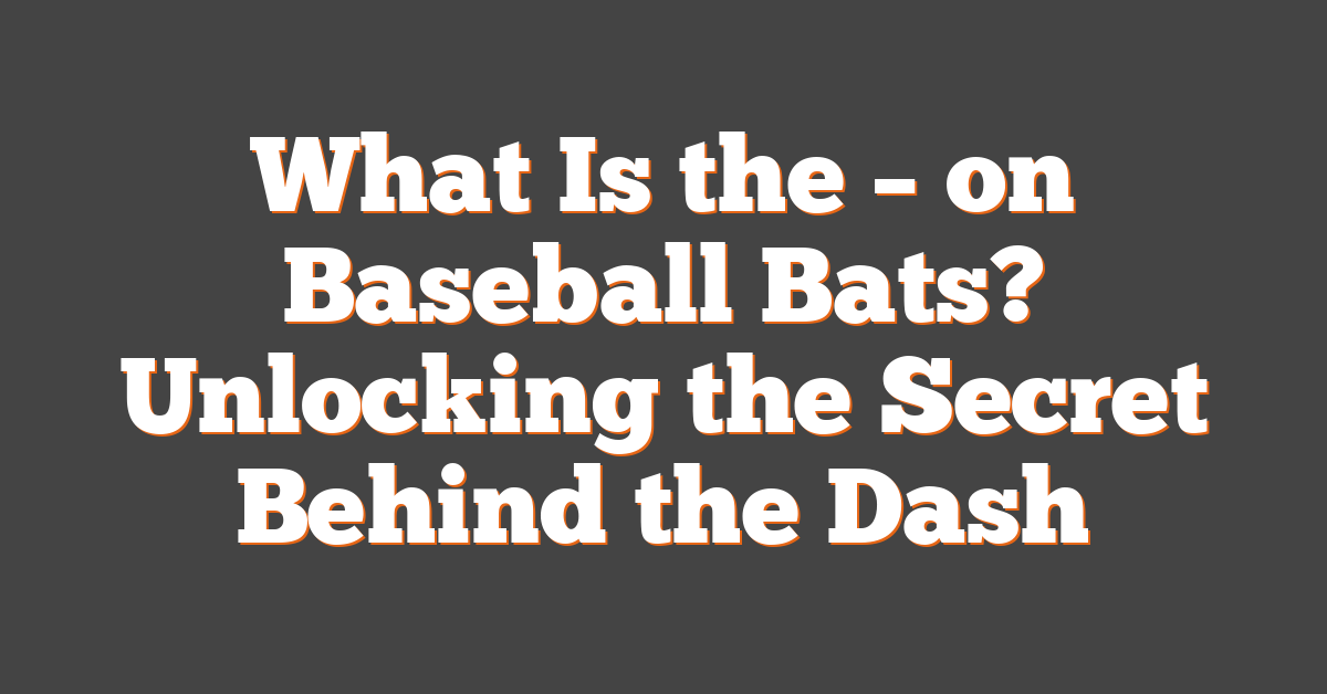 What Is the – on Baseball Bats? Unlocking the Secret Behind the Dash
