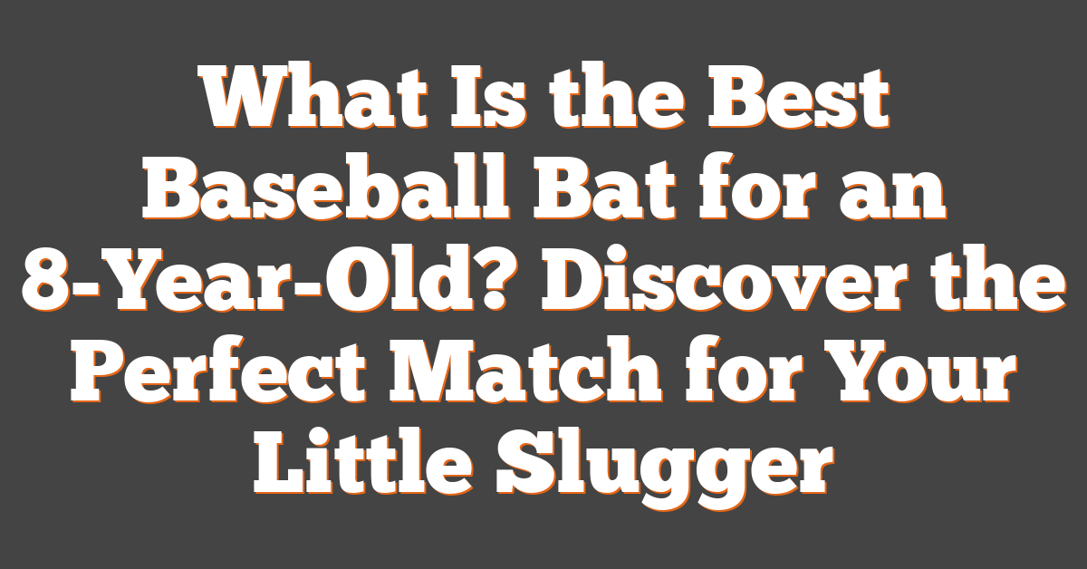 What Is the Best Baseball Bat for an 8-Year-Old? Discover the Perfect Match for Your Little Slugger