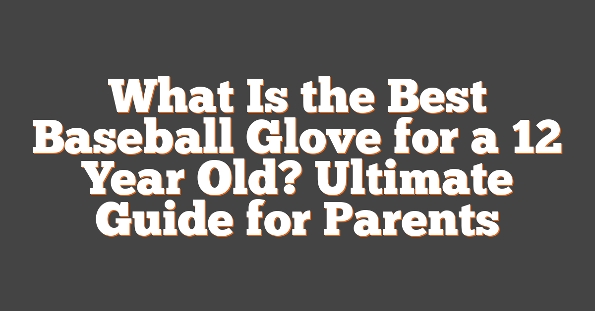 What Is the Best Baseball Glove for a 12 Year Old? Ultimate Guide for Parents