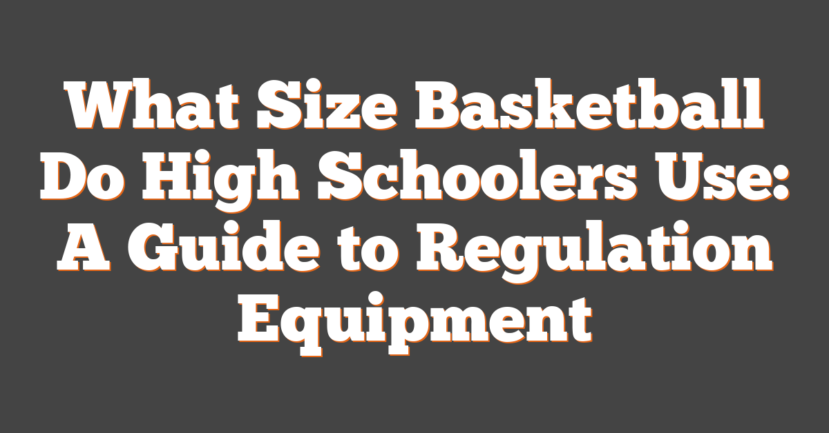What Size Basketball Do High Schoolers Use: A Guide to Regulation Equipment