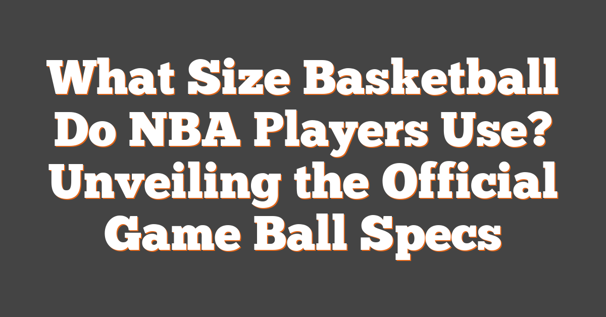 What Size Basketball Do NBA Players Use? Unveiling the Official Game Ball Specs