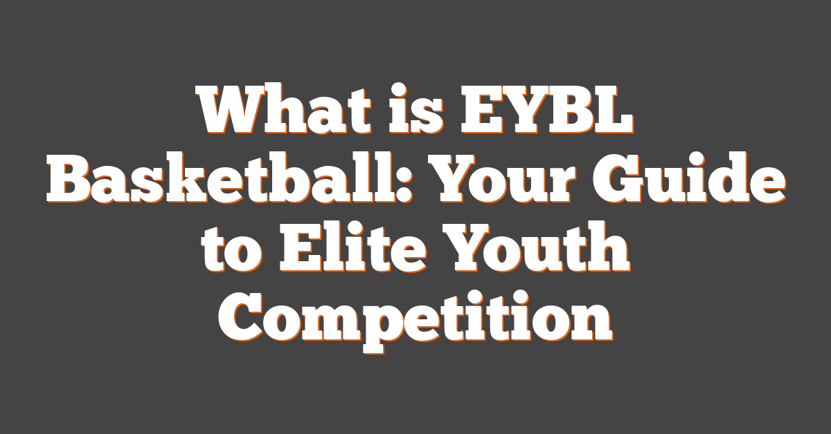 What is EYBL Basketball: Your Guide to Elite Youth Competition