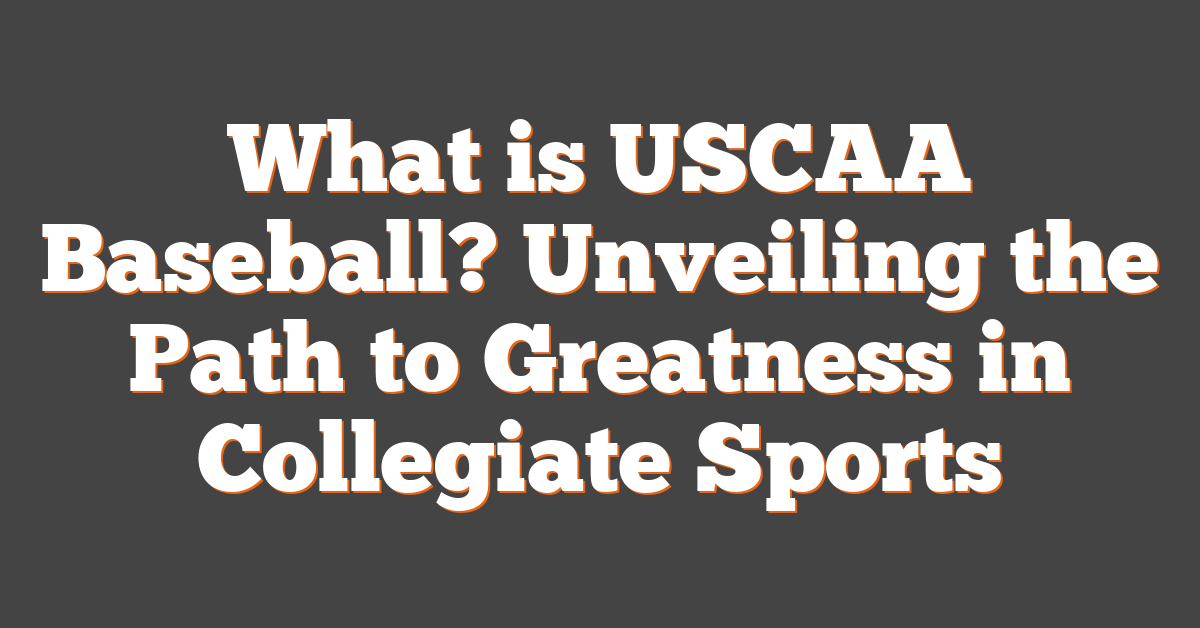 What is USCAA Baseball? Unveiling the Path to Greatness in Collegiate Sports