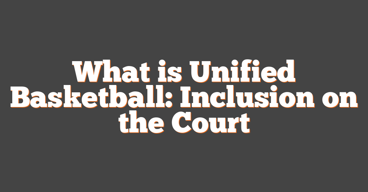 What is Unified Basketball: Inclusion on the Court