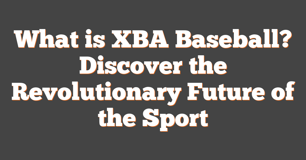 What is XBA Baseball? Discover the Revolutionary Future of the Sport