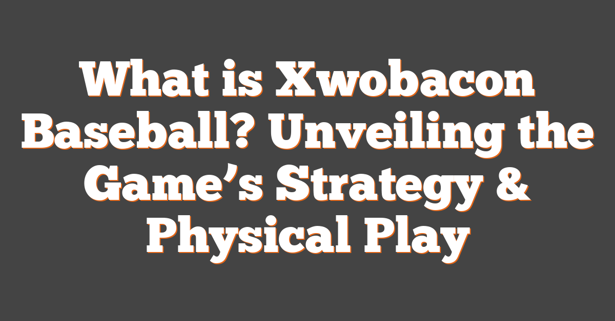 What is Xwobacon Baseball? Unveiling the Game’s Strategy & Physical Play