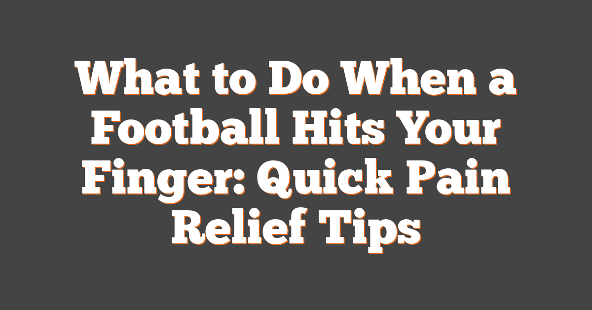 What to Do When a Football Hits Your Finger: Quick Pain Relief Tips