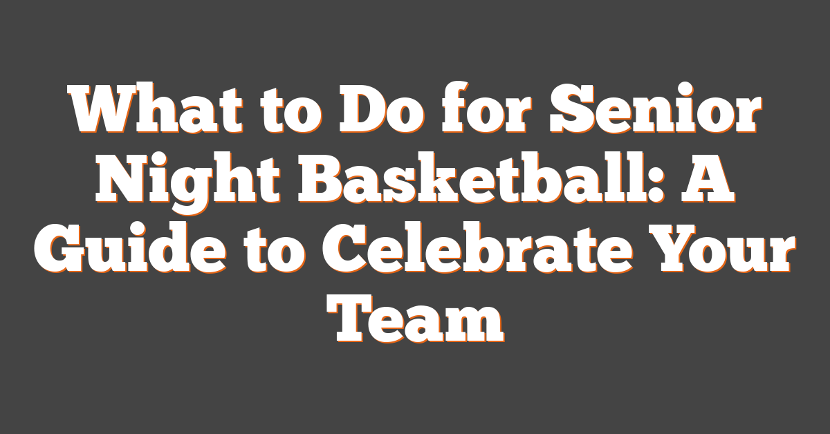 What to Do for Senior Night Basketball: A Guide to Celebrate Your Team
