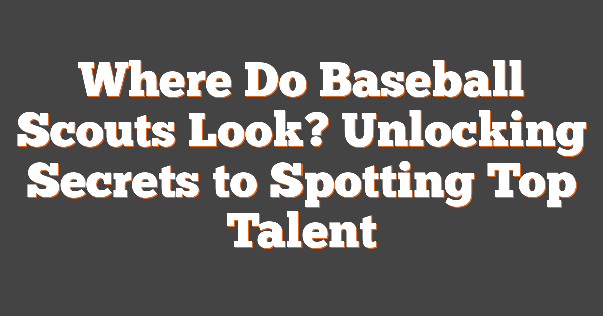 Where Do Baseball Scouts Look? Unlocking Secrets to Spotting Top Talent