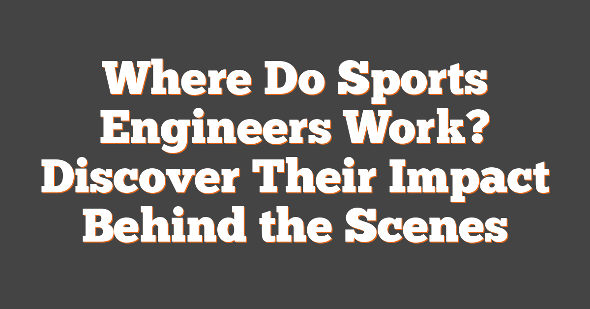 Where Do Sports Engineers Work? Discover Their Impact Behind the Scenes