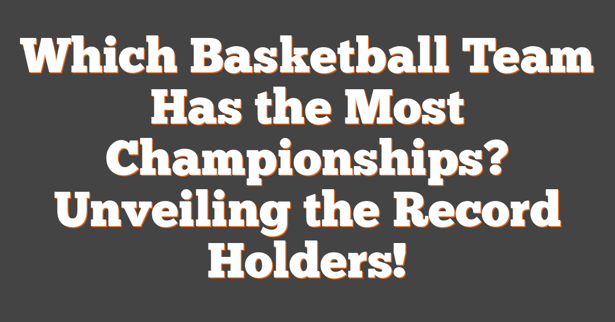 Which Basketball Team Has the Most Championships? Unveiling the Record Holders!