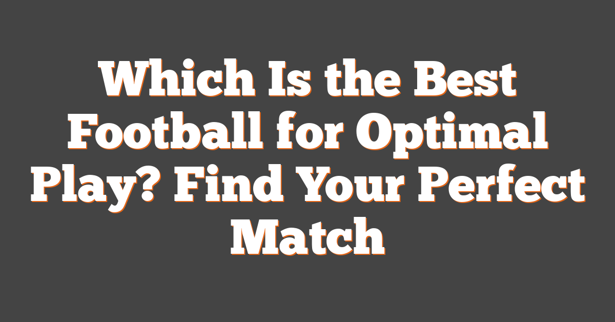 Which Is the Best Football for Optimal Play? Find Your Perfect Match
