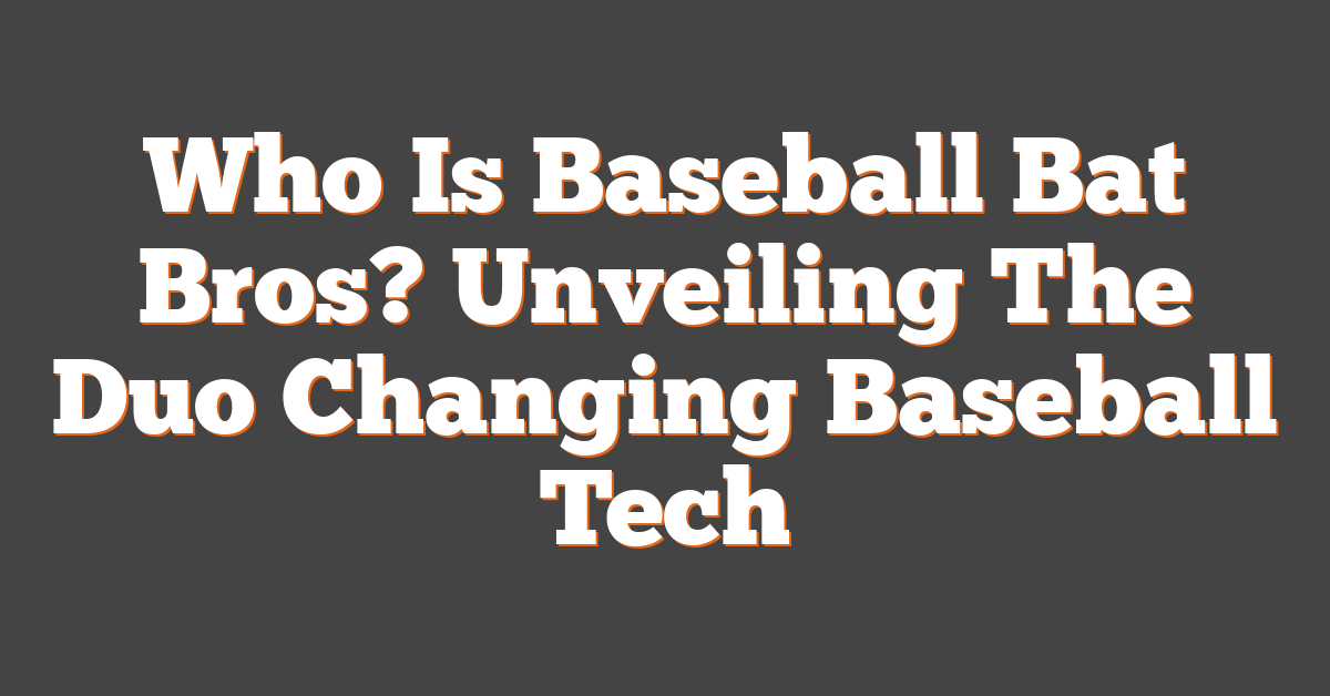Who Is Baseball Bat Bros? Unveiling The Duo Changing Baseball Tech