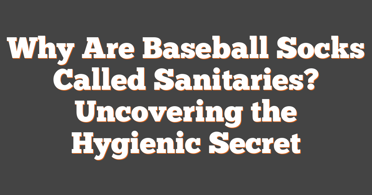 Why Are Baseball Socks Called Sanitaries? Uncovering the Hygienic Secret