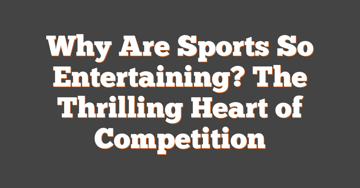 Why Are Sports So Entertaining? The Thrilling Heart of Competition