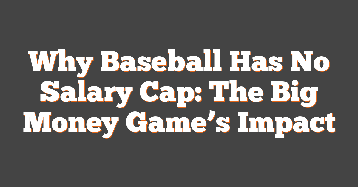 Why Baseball Has No Salary Cap: The Big Money Game’s Impact