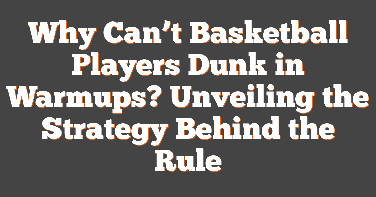 Why Can’t Basketball Players Dunk in Warmups? Unveiling the Strategy Behind the Rule