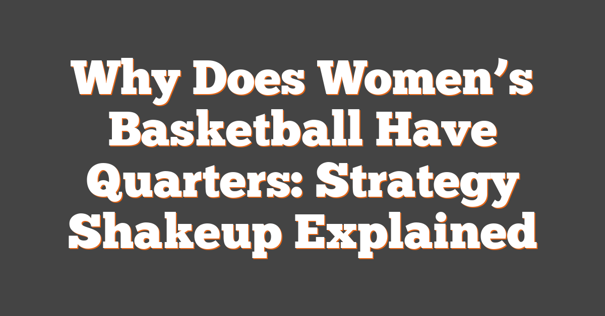 Why Does Women’s Basketball Have Quarters: Strategy Shakeup Explained