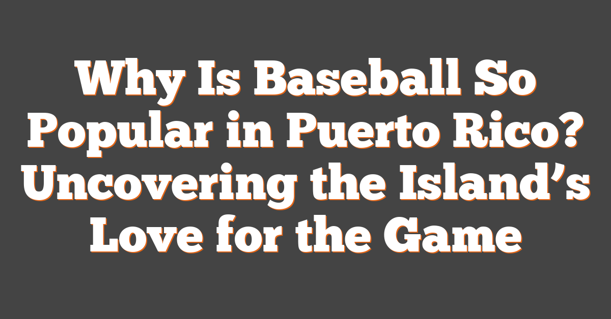 Why Is Baseball So Popular in Puerto Rico? Uncovering the Island’s Love for the Game