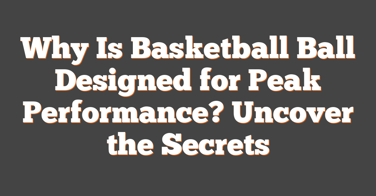 Why Is Basketball Ball Designed for Peak Performance? Uncover the Secrets