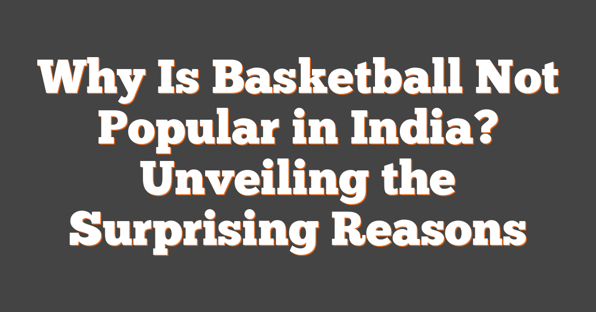 Why Is Basketball Not Popular in India? Unveiling the Surprising Reasons