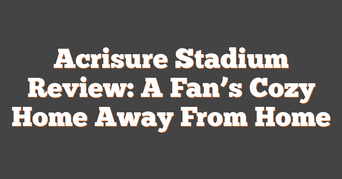 Acrisure Stadium Review: A Fan’s Cozy Home Away From Home