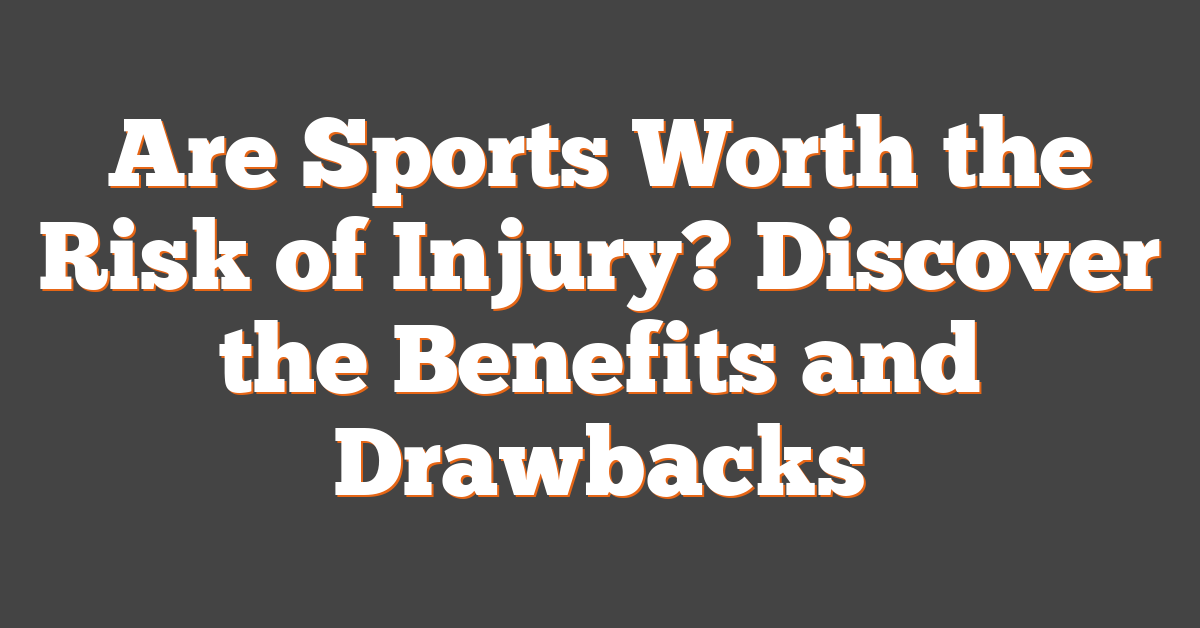 Are Sports Worth the Risk of Injury? Discover the Benefits and Drawbacks