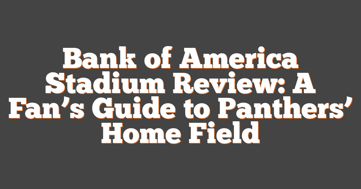Bank of America Stadium Review: A Fan’s Guide to Panthers’ Home Field