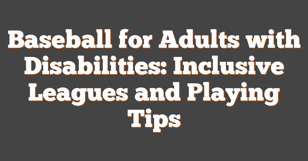 Baseball for Adults with Disabilities: Inclusive Leagues and Playing Tips