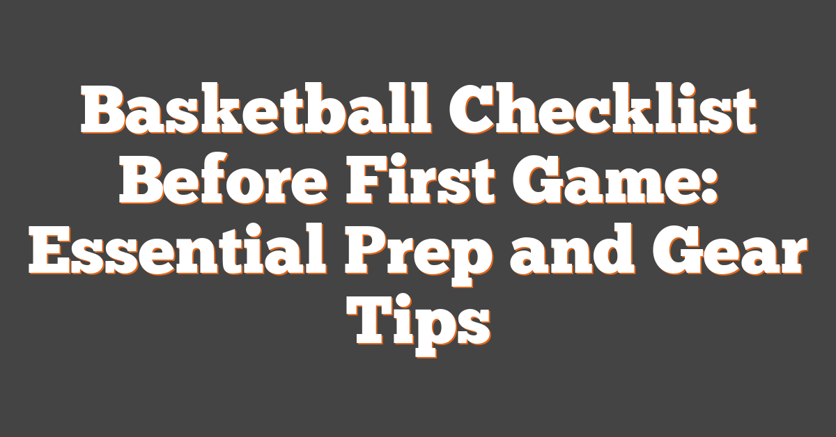 Basketball Checklist Before First Game: Essential Prep and Gear Tips