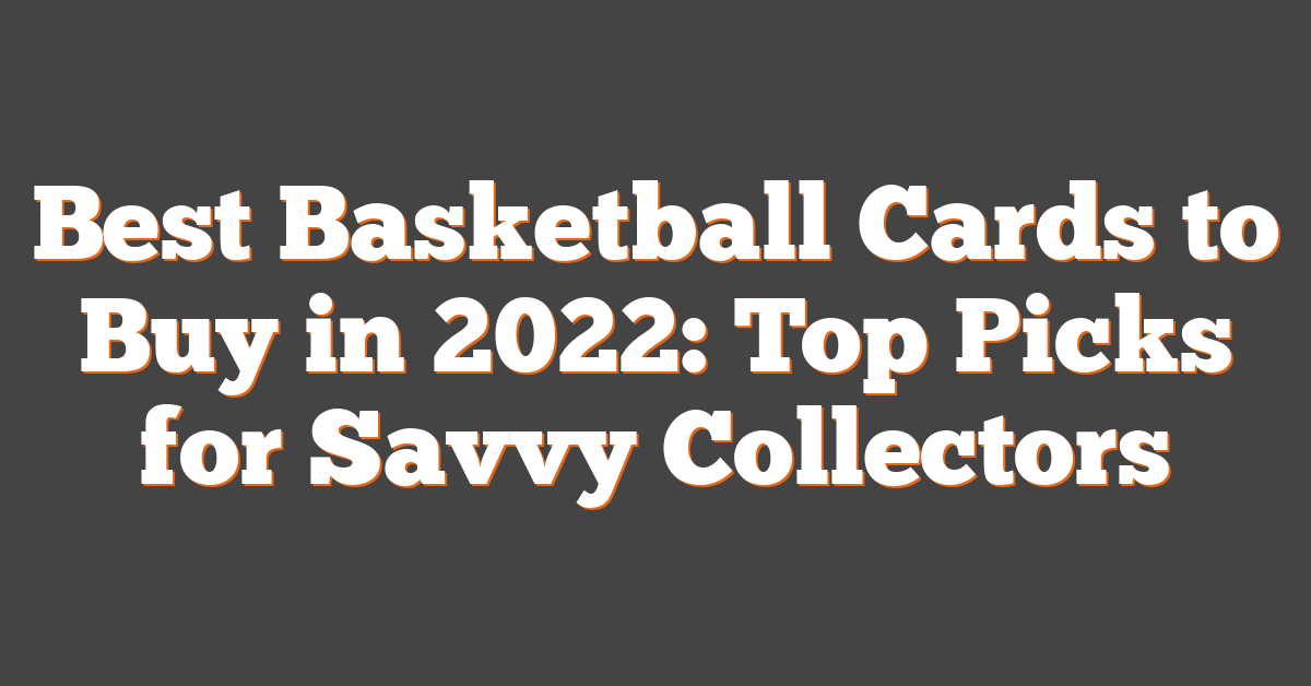 Best Basketball Cards to Buy in 2022: Top Picks for Savvy Collectors