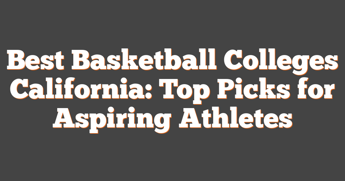 Best Basketball Colleges California: Top Picks for Aspiring Athletes