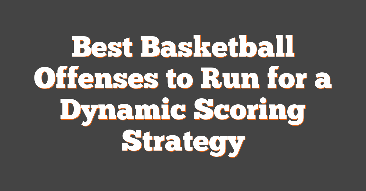 Best Basketball Offenses to Run for a Dynamic Scoring Strategy